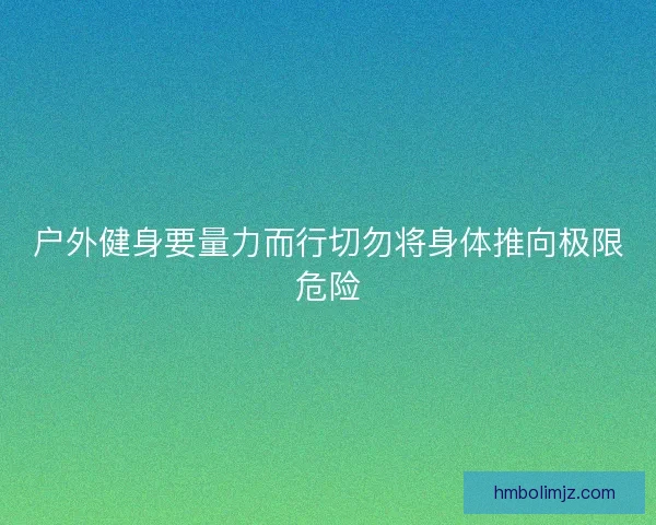 户外健身要量力而行切勿将身体推向极限危险